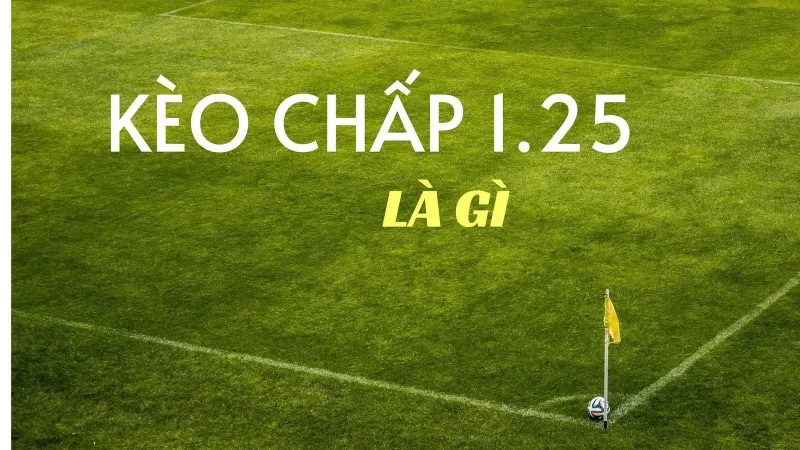 Kèo chấp 1.25 trái thực tế rất đa dạng và phổ biến
