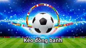Tìm hiểu về kèo đồng banh và tại sao không được lựa chọn nhiều